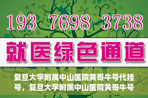 复旦大学附属中山医院黄哥牛号代挂号，复旦大学附属中山医院黄哥牛号代挂号背后的故事与真相探索