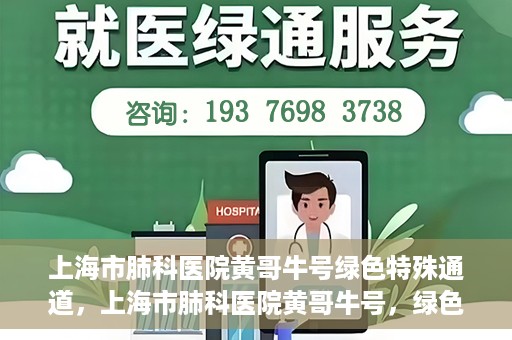 上海市肺科医院黄哥牛号绿色特殊通道，上海市肺科医院黄哥牛号，绿色特殊通道开启健康之门