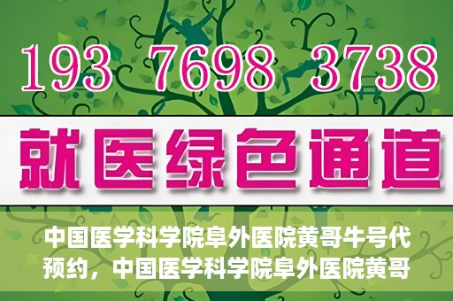中国医学科学院阜外医院黄哥牛号代预约，中国医学科学院阜外医院黄哥牛号预约服务启动