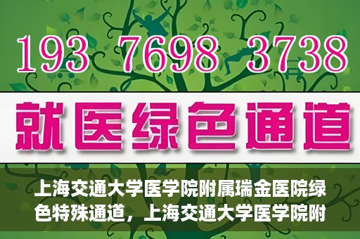 上海交通大学医学院附属瑞金医院绿色特殊通道，上海交通大学医学院附属瑞金医院绿色特殊通道，打造医疗服务的快速通道与高效体验