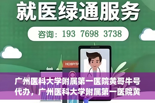 广州医科大学附属第一医院黄哥牛号代办，广州医科大学附属第一医院黄哥牛号挂号代办攻略