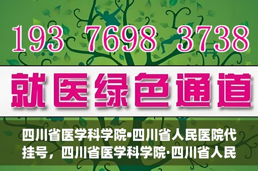 四川省医学科学院•四川省人民医院代挂号，四川省医学科学院·四川省人民医院代挂号服务详解