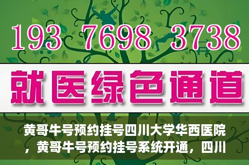 黄哥牛号预约挂号四川大学华西医院，黄哥牛号预约挂号系统开通，四川大学华西医院挂号服务升级