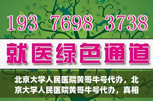 北京大学人民医院黄哥牛号代办，北京大学人民医院黄哥牛号代办，真相揭秘与深度解读