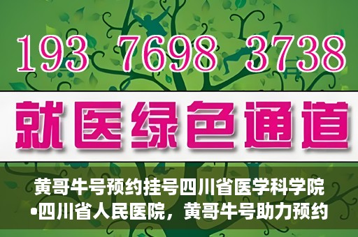 黄哥牛号预约挂号四川省医学科学院•四川省人民医院，黄哥牛号助力预约挂号，四川省医学科学院·四川省人民医院便捷就医新体验