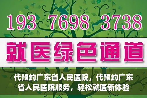 代预约广东省人民医院，代预约广东省人民医院服务，轻松就医新体验