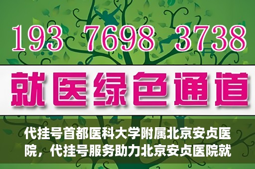 代挂号首都医科大学附属北京安贞医院，代挂号服务助力北京安贞医院就医体验升级