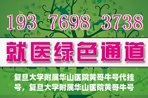 复旦大学附属华山医院黄哥牛号代挂号，复旦大学附属华山医院黄哥牛号代挂号服务详解
