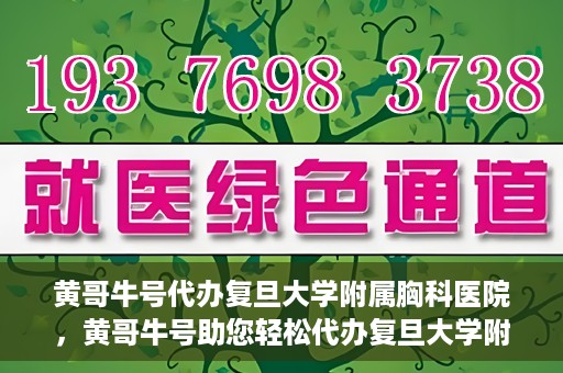 黄哥牛号代办复旦大学附属胸科医院，黄哥牛号助您轻松代办复旦大学附属胸科医院事务