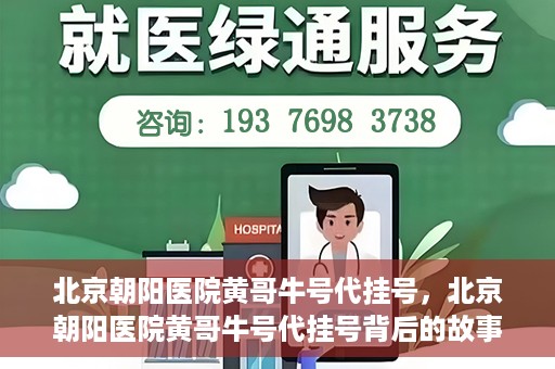 北京朝阳医院黄哥牛号代挂号，北京朝阳医院黄哥牛号代挂号背后的故事揭秘