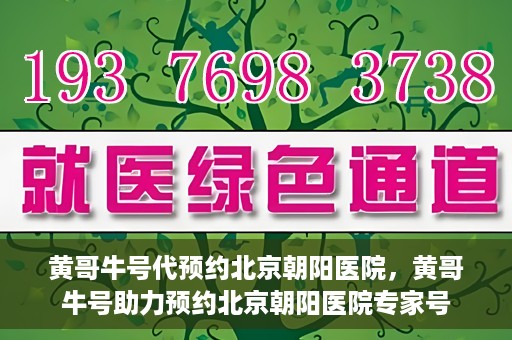 黄哥牛号代预约北京朝阳医院，黄哥牛号助力预约北京朝阳医院专家号