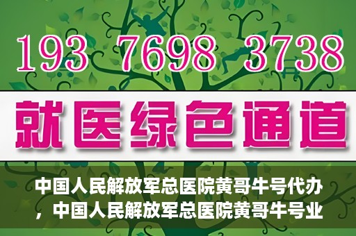 中国人民解放军总医院黄哥牛号代办，中国人民解放军总医院黄哥牛号业务代办揭秘