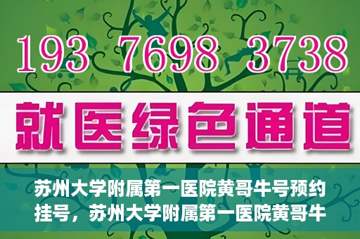 苏州大学附属第一医院黄哥牛号预约挂号，苏州大学附属第一医院黄哥牛号，预约挂号攻略