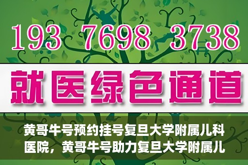 黄哥牛号预约挂号复旦大学附属儿科医院，黄哥牛号助力复旦大学附属儿科医院预约挂号服务