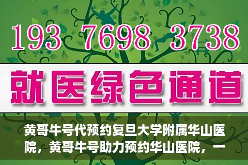 黄哥牛号代预约复旦大学附属华山医院，黄哥牛号助力预约华山医院，一站式便捷医疗预约服务开启