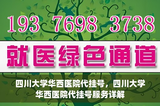 四川大学华西医院代挂号，四川大学华西医院代挂号服务详解