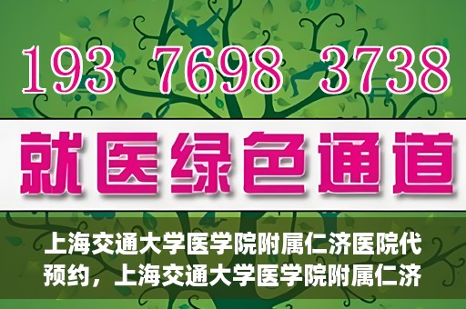 上海交通大学医学院附属仁济医院代预约，上海交通大学医学院附属仁济医院代预约服务详解