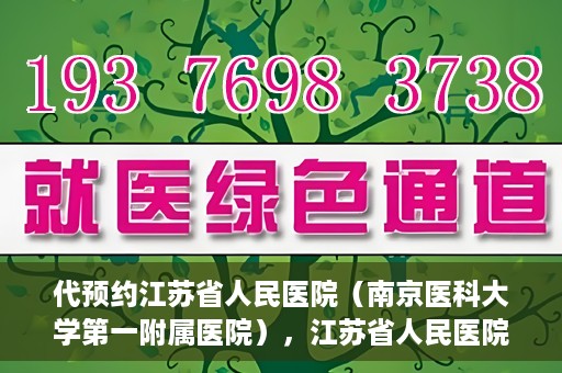 代预约江苏省人民医院（南京医科大学第一附属医院），江苏省人民医院（南京医科大学第一附属医院）便捷预约服务指南
