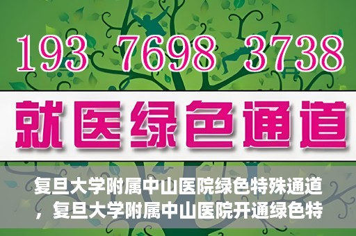 复旦大学附属中山医院绿色特殊通道，复旦大学附属中山医院开通绿色特殊通道助力患者高效就医体验