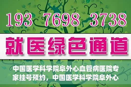 中国医学科学院阜外心血管病医院专家挂号预约，中国医学科学院阜外心血管病医院专家挂号预约攻略解析