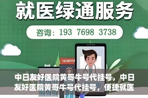 中日友好医院黄哥牛号代挂号，中日友好医院黄哥牛号代挂号，便捷就医背后的故事