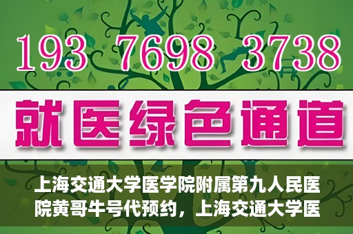 上海交通大学医学院附属第九人民医院黄哥牛号代预约，上海交通大学医学院附属第九人民医院黄哥牛号预约攻略，轻松预约挂号体验