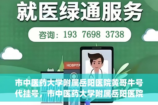 市中医药大学附属岳阳医院黄哥牛号代挂号，市中医药大学附属岳阳医院黄哥牛号代挂号服务解析