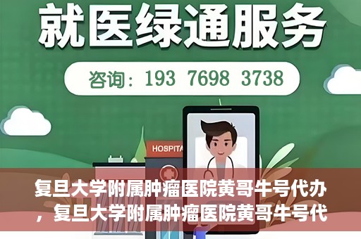 复旦大学附属肿瘤医院黄哥牛号代办，复旦大学附属肿瘤医院黄哥牛号代办，真相揭秘与深度解析