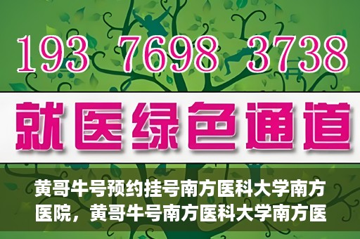 黄哥牛号预约挂号南方医科大学南方医院，黄哥牛号南方医科大学南方医院预约挂号攻略
