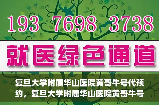 复旦大学附属华山医院黄哥牛号代预约，复旦大学附属华山医院黄哥牛号预约服务解析