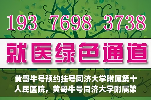 黄哥牛号预约挂号同济大学附属第十人民医院，黄哥牛号同济大学附属第十人民医院预约挂号攻略