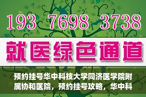 预约挂号华中科技大学同济医学院附属协和医院，预约挂号攻略，华中科技大学同济医学院附属协和医院就医指南