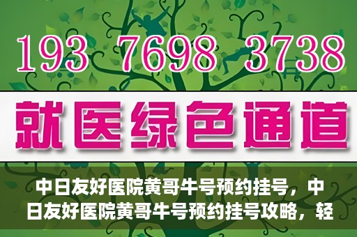 中日友好医院黄哥牛号预约挂号，中日友好医院黄哥牛号预约挂号攻略，轻松挂号，健康无忧！