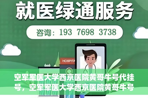 空军军医大学西京医院黄哥牛号代挂号，空军军医大学西京医院黄哥牛号挂号攻略
