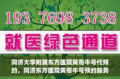 同济大学附属东方医院黄哥牛号代预约，同济东方医院黄哥牛号预约服务启动