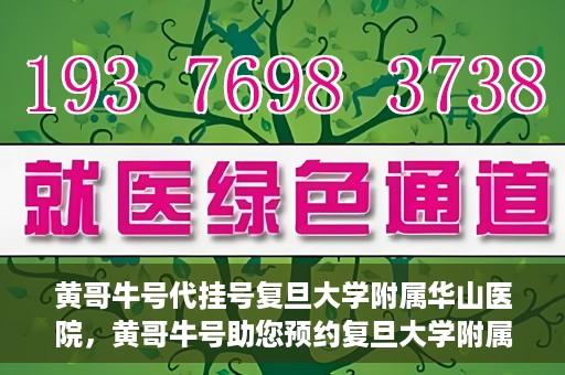 黄哥牛号代挂号复旦大学附属华山医院，黄哥牛号助您预约复旦大学附属华山医院挂号服务