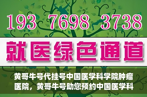 黄哥牛号代挂号中国医学科学院肿瘤医院，黄哥牛号助您预约中国医学科学院肿瘤医院挂号服务