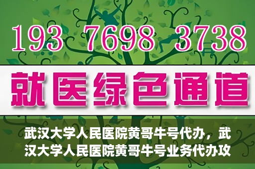 武汉大学人民医院黄哥牛号代办，武汉大学人民医院黄哥牛号业务代办攻略