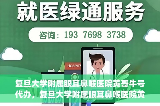 复旦大学附属眼耳鼻喉医院黄哥牛号代办，复旦大学附属眼耳鼻喉医院黄哥牛号代办，就医新途径还是服务创新？