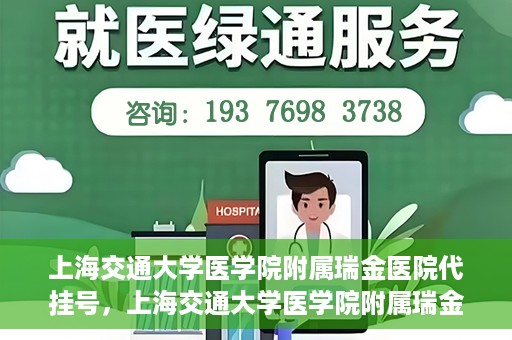 上海交通大学医学院附属瑞金医院代挂号，上海交通大学医学院附属瑞金医院代挂号服务详解