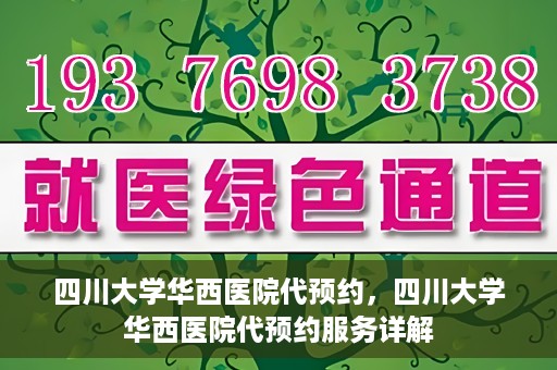 四川大学华西医院代预约，四川大学华西医院代预约服务详解