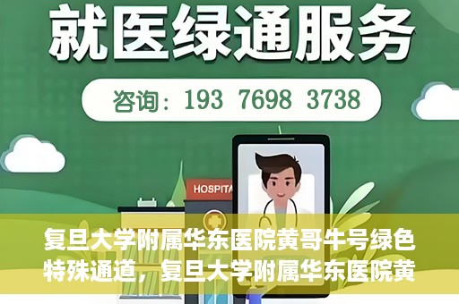 复旦大学附属华东医院黄哥牛号绿色特殊通道，复旦大学附属华东医院黄哥牛号，绿色特殊通道开启健康之门
