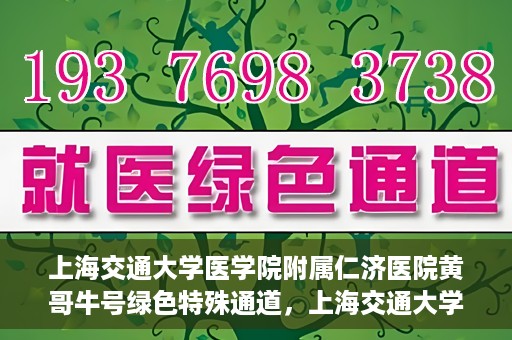 上海交通大学医学院附属仁济医院黄哥牛号绿色特殊通道，上海交通大学医学院附属仁济医院绿色特殊通道，黄哥牛号启动
