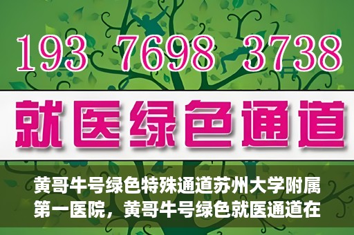 黄哥牛号绿色特殊通道苏州大学附属第一医院，黄哥牛号绿色就医通道在苏州大学附属第一医院开启