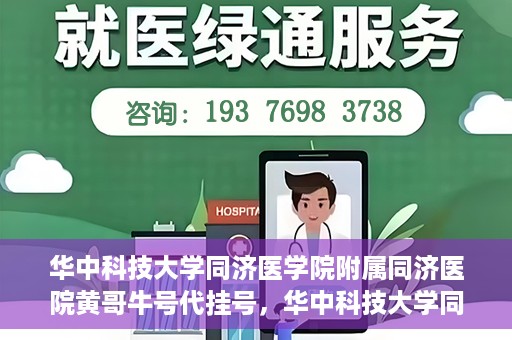 华中科技大学同济医学院附属同济医院黄哥牛号代挂号，华中科技大学同济医院黄哥牛号代挂号背后的故事