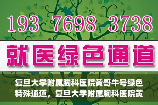 复旦大学附属胸科医院黄哥牛号绿色特殊通道，复旦大学附属胸科医院黄哥牛号，绿色特殊通道开启健康之门