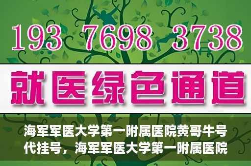 海军军医大学第一附属医院黄哥牛号代挂号，海军军医大学第一附属医院黄哥挂号攻略，代挂号详解