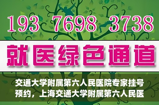 交通大学附属第六人民医院专家挂号预约，上海交通大学附属第六人民医院专家挂号预约指南