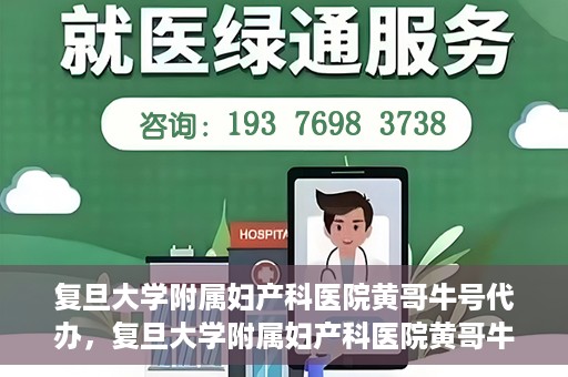 复旦大学附属妇产科医院黄哥牛号代办，复旦大学附属妇产科医院黄哥牛号代办，专业医疗服务的信誉之选