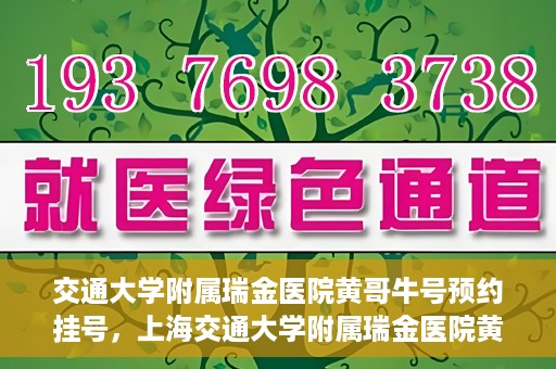 交通大学附属瑞金医院黄哥牛号预约挂号，上海交通大学附属瑞金医院黄哥牛号预约挂号攻略